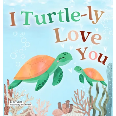 I Turtle-ly Love You: Pun-tastic Rhymes of Truthful, Sweet & Funny Messages of Love to Say to Your Beloved Little ones, Babies, & Toddlers (