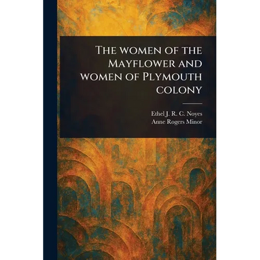 The Women of the Mayflower and Women of Plymouth Colony