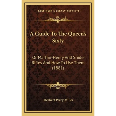 A Guide To The Queen's Sixty: Or Martini-Henry And Snider Rifles And How To Use Them (1881)