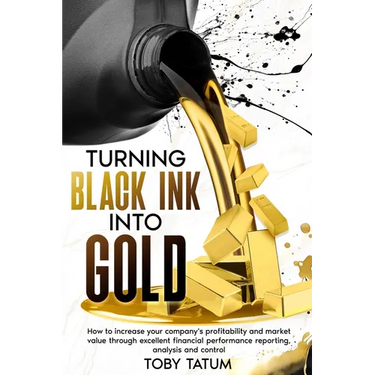 Turning Black Ink Into Gold: How to increase your company's profitability and market value through excellent financial performance reporting, analysis
