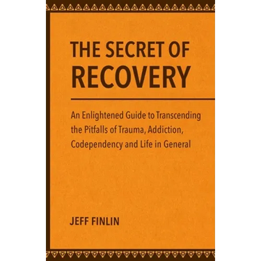 The Secret of Recovery: An Enlightened Guide to Transcending the Pitfalls of Trauma, Addiction, Codependency and Life in General