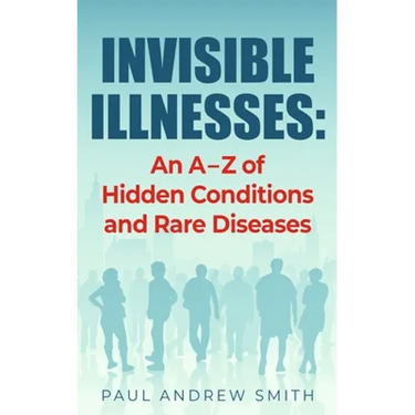 Invisible Illnesses: An A - Z of Hidden Conditions and Rare Diseases
