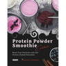 Protein Powder Smoothie Cookbook: Boost Your Nutrition with 150+ Protein-Packed Smoothies