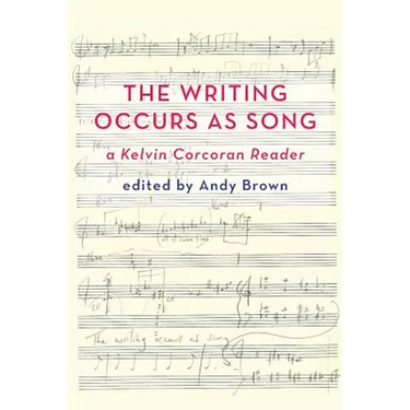 'The Writing Occurs as Song': A Kelvin Corcoran Reader