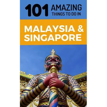 101 Amazing Things to Do in Malaysia & Singapore: Malaysia & Singapore Travel Guide
