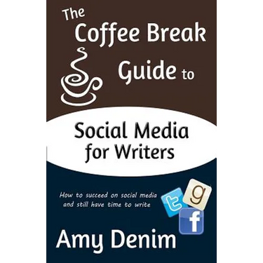 The Coffee Break Guide to Social Media for Writers: How to Succeed on Social Media and Still Have Time to Write