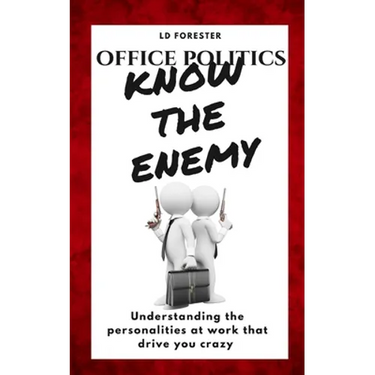 Office Politics KNOW THE ENEMY: Understanding the personalities at work that drive you crazy