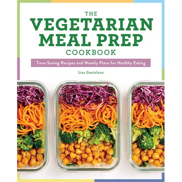 The Vegetarian Meal Prep Cookbook: Time-Saving Recipes and Weekly Plans for Healthy Eating