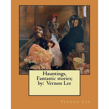 Hauntings, Fantastic stories; by: Vernon Lee