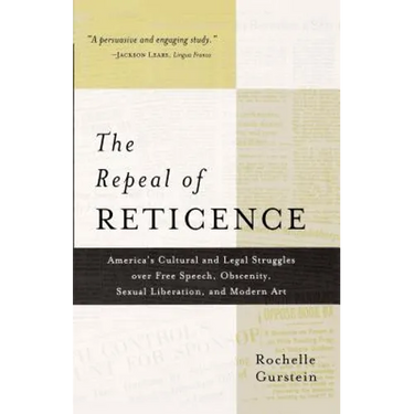 The Repeal of Reticence: A History of America's Cultural and Legal Struggles Over Free Speech, Obscenity, Sexual Liberation, and Modern Art