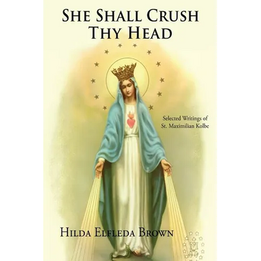 She Shall Crush Thy Head: Selected Writings of St. Maximilian Kolbe