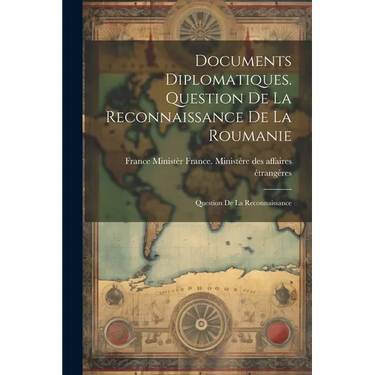 Documents Diplomatiques. Question de la Reconnaissance de la Roumanie: Question de la Reconnaissance