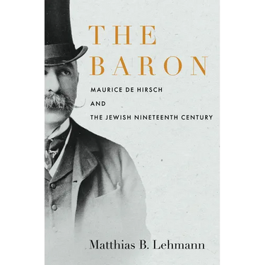 The Baron: Maurice de Hirsch and the Jewish Nineteenth Century