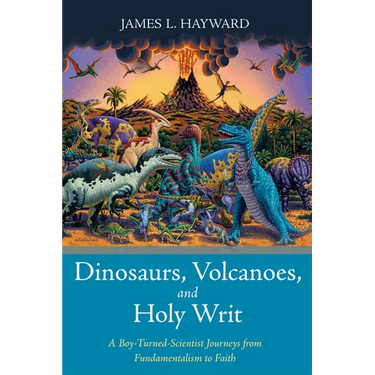 Dinosaurs, Volcanoes, and Holy Writ: A Boy-Turned-Scientist Journeys from Fundamentalism to Faith