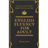 English Fluency For Adult - How to Learn and Speak English Fluently as an Adult
