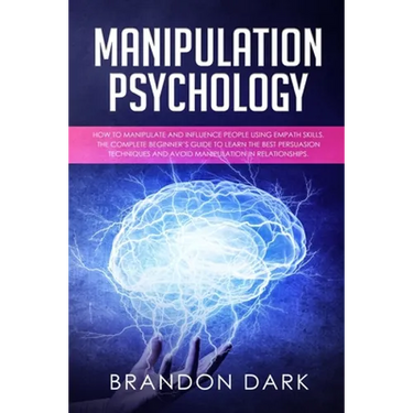 Manipulation Psychology: How to Manipulate and Influence People Using Empath Skills. The Complete Beginner's Guide to Learn the Best Persuasion