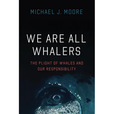 We Are All Whalers: The Plight of Whales and Our Responsibility