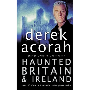 Haunted Britain and Ireland: Over 100 of the Scariest Places to Visit in the UK and Ireland
