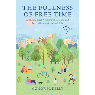 The Fullness of Free Time: A Theological Account of Leisure and Recreation in the Moral Life