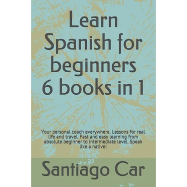 Learn Spanish for Beginners 6 Books in 1: Your personal coach everywhere. Lessons for real life and travel. Fast and easy learning from absolute begin
