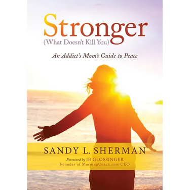 Stronger: (What Doesn't Kill You) an Addict's Mom's Guide to Peace