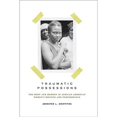 Traumatic Possessions: The Body and Memory in African American Women's Writing and Performance