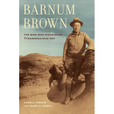 Barnum Brown: The Man Who Discovered Tyrannosaurus Rex