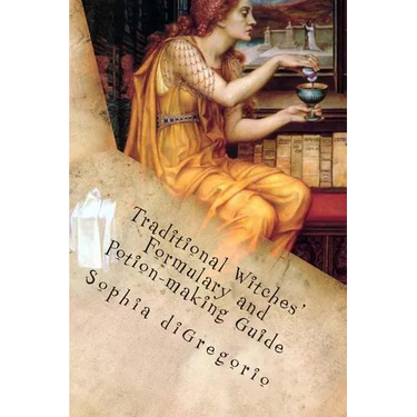 Traditional Witches' Formulary and Potion-making Guide: Recipes for Magical Oils, Powders and Other Potions