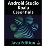 Android Studio Koala Essentials - Java Edition: Developing Android Apps Using Android Studio Koala Feature Drop and Java