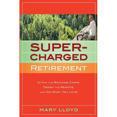 Supercharged Retirement: Ditch the Rocking Chair, Trash the Remote, and Do What You Love