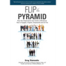 Flip the Pyramid: How Any Organization Can Create a Workforce that is Engaged, Aligned, Empowered and On Fire