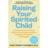 Raising Your Spirited Child: A Guide for Parents Whose Child Is More Intense, Sensitive, Perceptive, Persistent, and Energetic