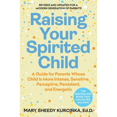 Raising Your Spirited Child: A Guide for Parents Whose Child Is More Intense, Sensitive, Perceptive, Persistent, and Energetic