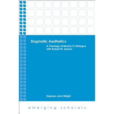 Dogmatic Aesthetics: A Theology of Beauty in Dialogue with Robert W. Jenson