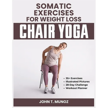 Somatic Exercises For Weight Loss (Chair Yoga): A 28-Day Challenge to Burn Calories, Regain Body Shape, Reduce Belly Fats and Relief From Stress With