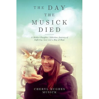 The Day The Musick Died: A Mother-Daughter Addiction Journey of Suffering, Loss and a Ray of Hope