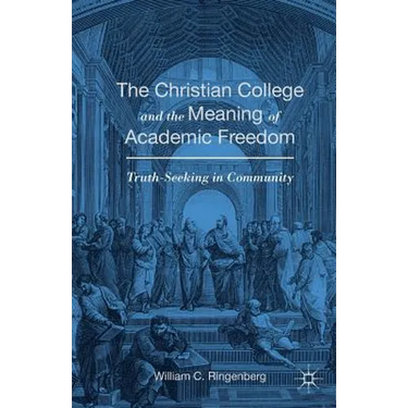 The Christian College and the Meaning of Academic Freedom: Truth-Seeking in Community