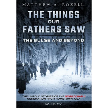 The Bulge and Beyond: The Things Our Fathers Saw-The Untold Stories of the World War II Generation-Volume VI
