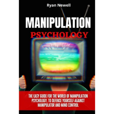 Manipulation Psychology: The Easy Guide For The World of Manipulation Psychology, To Defense Yourself Against Manipulator and Mind Control