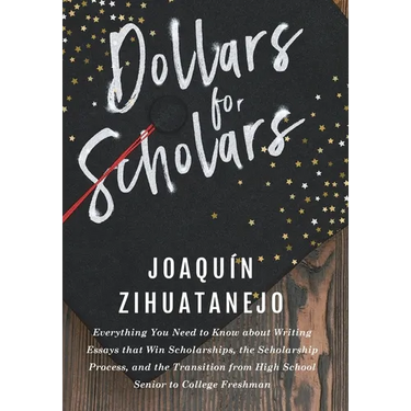 Dollars for Scholars: Everything You Need to Know about Writing Essays that Win Scholarships, the Scholarship Process, and the Transition fr