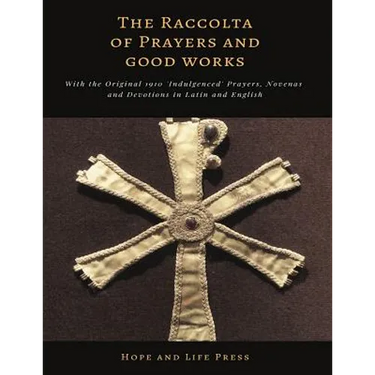 The Raccolta of Prayers and Good Works: With the Original 1910 'Indulgenced' Prayers, Novenas and Devotions in Latin and English