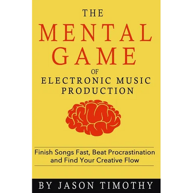 Music Habits - The Mental Game of Electronic Music Production: Finish Songs Fast, Beat Procrastination and Find Your Creative Flow