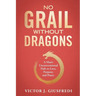 No Grail Without Dragons: A Man's Unconventional Path to Love, Purpose, and Peace.