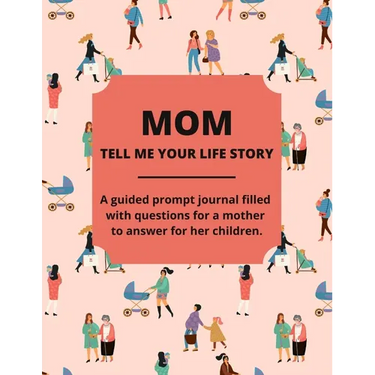 Mom Tell Me Your Life Story: A Guided Journal Filled With Questions For Mothers To Answer For Their Children
