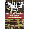 How to Start Plants from Seeds: Master Seed Starting: Your Comprehensive Guide to Growing Healthy Plants from Seeds - Step-by-Step Techniques, Essenti