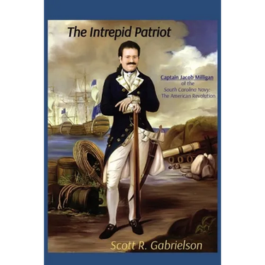 The Intrepid Patriot - Captain Jacob Milligan of the South Carolina Navy: The American Revolution