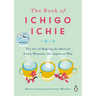 The Book of Ichigo Ichie: The Art of Making the Most of Every Moment, the Japanese Way