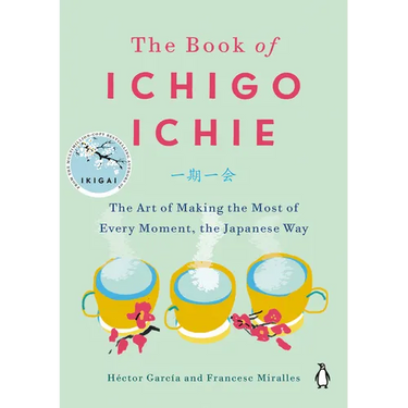 The Book of Ichigo Ichie: The Art of Making the Most of Every Moment, the Japanese Way