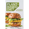 Plant-Based Diet: How to Lose Weight, Improve Your Health and Make Plant-Based Diet a Lifestyle: 30+ Delicious and Easy to Make Healthy Recipes