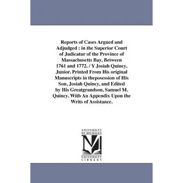 Reports of Cases Argued and Adjudged: in the Superior Court of Judicatur of the Province of Massachusetts Bay, Between 1761 and 1772. / Y Josiah Quinc